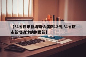 【31省区市新增确诊病例12例,31省区市新增确诊病例最新】