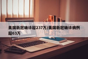 美国新冠确诊超237万/美国新冠确诊病例超63万