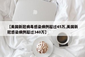 【美国新冠病毒感染病例超过45万,美国新冠感染病例超过340万】