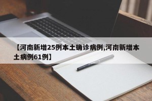 【河南新增25例本土确诊病例,河南新增本土病例61例】
