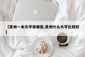【贵州一本大学有哪些,贵州什么大学比较好】