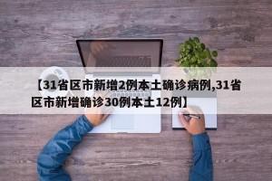 【31省区市新增2例本土确诊病例,31省区市新增确诊30例本土12例】