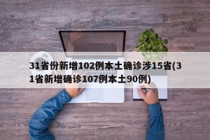 31省份新增102例本土确诊涉15省(31省新增确诊107例本土90例)