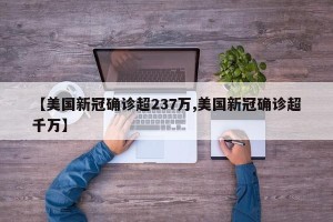 【美国新冠确诊超237万,美国新冠确诊超千万】