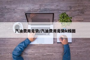 汽油费用走势/汽油费用走势k线图