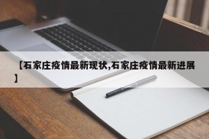 【石家庄疫情最新现状,石家庄疫情最新进展】