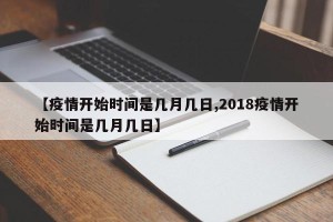 【疫情开始时间是几月几日,2018疫情开始时间是几月几日】
