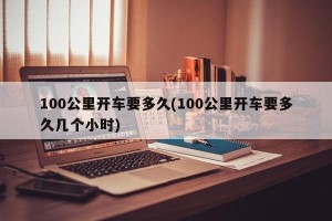 100公里开车要多久(100公里开车要多久几个小时)
