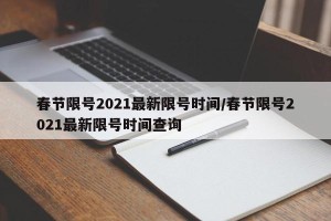 春节限号2021最新限号时间/春节限号2021最新限号时间查询